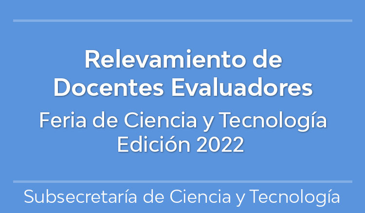 Relevamiento Docentes Evaluadores Feria de Ciencia y Tecnología · Edición 2022 Relevamiento Docentes Evaluadores Feria de Ciencia y Tecnología · Edición 2022